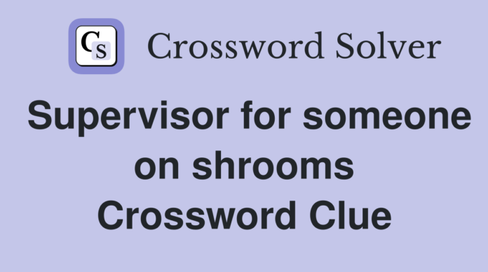 Supervisor for someone on shrooms crossword clue